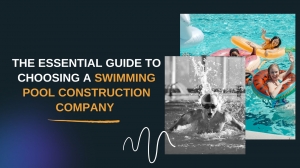 Making Waves: The Essential Guide to Choosing a Swimming Pool Construction Company