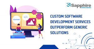 Why Custom Software Development Services Outperform Generic Solutions  