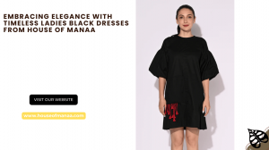 Embracing Elegance with Timeless Ladies Black Dresses from House of Manaa