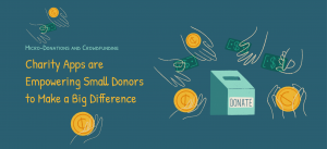 Micro-Donations and Crowdfunding: Charity Apps are Empowering Small Donors to Make a Big Difference