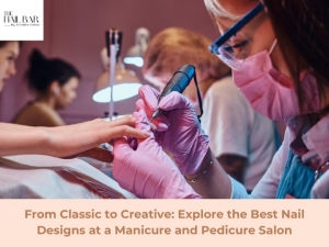 From Classic to Creative: Explore the Best Nail Designs at a Manicure and Pedicure Salon