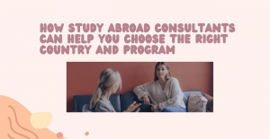 How Study Abroad Consultants Can Help You Choose the Right Country and Program