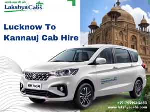 Exploring Lucknow and Kannauj with Lakshya Cabs: Your Best Lucknow to Kannauj Taxi Service