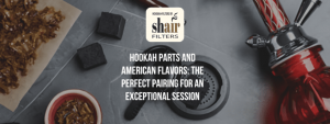 Hookah Parts and American Flavors: The Perfect Pairing for an Exceptional Session