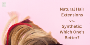 Natural Hair Extensions vs. Synthetic: Which One's Better?