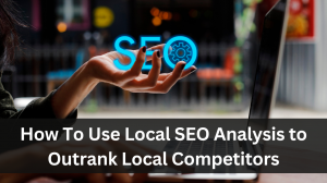 How To Use Local SEO Analysis to Outrank Local Competitors