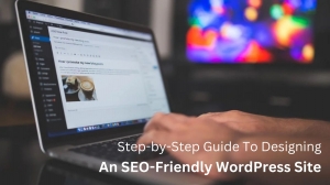 Step-by-Step Guide To Designing An SEO-Friendly WordPress Site