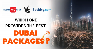 MakeMyTrip vs. Booking.com: Which is the Best Choice for Your Dubai Package?