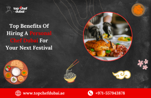 Top Benefits Of Hiring A Personal Chef Dubai For Your Next Festival