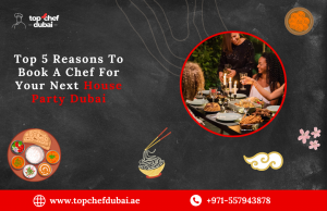 Top 5 Reasons To Book A Chef For Your Next House Party Dubai
