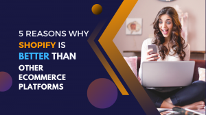 5 Reasons why Shopify is Far better than other eCommerce Platforms