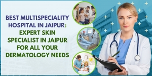 Best Multispeciality Hospital in Jaipur: Expert Skin Specialist in Jaipur for All Your Dermatology Needs