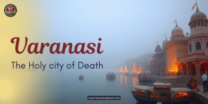 Varanasi: The Holy city of Death in the heart of Uttar Pradesh.