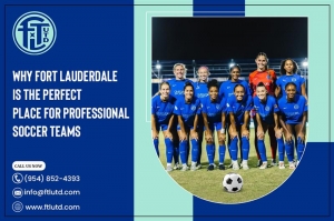 Why Fort Lauderdale is the Perfect Place for Professional Soccer Teams