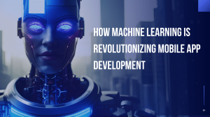 How Machine Learning is Revolutionizing Mobile App Development