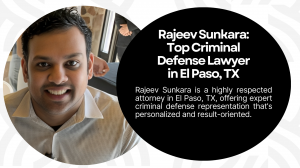 How to Choose the Right Criminal Defense Lawyer for Your Case – By Rajeev SUNKARA, El Paso, TX