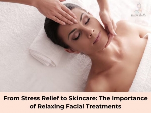 From Stress Relief to Skincare: The Importance of Relaxing Facial Treatments