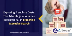 Exploring Franchise Costs: The Advantage of Alliance International in Franchise Executive Search