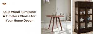 Solid Wood Furniture: A Timeless Choice for Your Home Decor