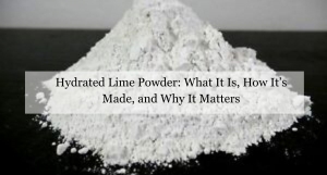 Hydrated Lime Powder: What It Is, How It’s Made, and Why It Matters