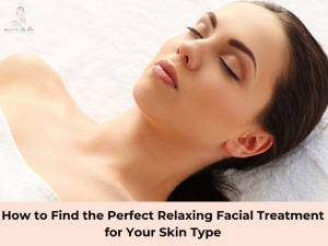 How to Find the Perfect Relaxing Facial Treatment for Your Skin Type