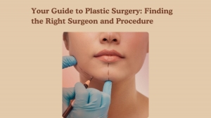 Your Guide to Plastic Surgery: Finding the Right Surgeon and Procedure