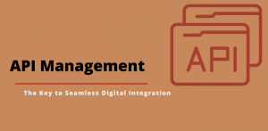 API Management: The Key to Seamless Digital Integration