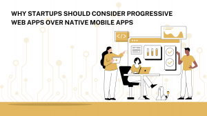 Why Startups Should Consider Progressive Web Apps Over Native Mobile Apps