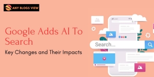 Google Adds AI To Search: Key Changes And Their Impacts