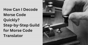 How Can I Decode Morse Code Quickly? Step-by-Step Guide for Morse Code Translator