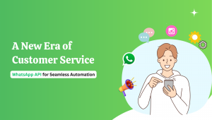 A New Era of Customer Service: WhatsApp API for Seamless Automation