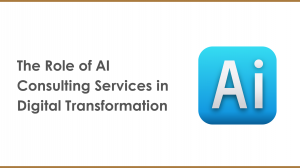 The Role of AI Consulting Services in Digital Transformation