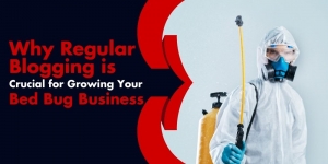 Why Regular Blogging is Crucial for Growing Your Bed Bug Business