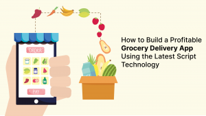 How to Build a Profitable Grocery Delivery App Using the Latest Script Technology
