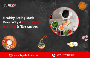 Healthy Eating Made Easy: Why A Home Cook In Dubai Is The Answer