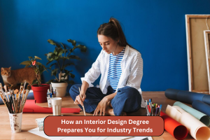 How an Interior Design Degree Prepares You for Industry Trends