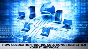 How Colocation Hosting Solutions Strengthen Your IT Network