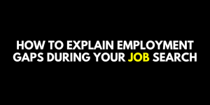 How to Explain Employment Gaps During Your Job Search
