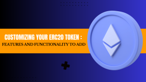 Customizing Your ERC20 Token: Features and Functionality to Add
