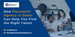 How Placement Agency in Dubai Can Help You Find the Right Talent