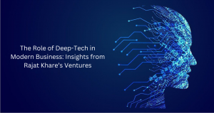 The Role of Deep-Tech in Modern Business: Insights from Rajat Khare’s Ventures