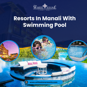 Experience Luxury: Resorts in Manali with Swimming Pool at Whitestone Resorts