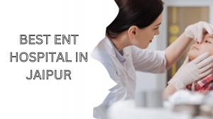 Top 10 Reasons to Choose Jaipur ENT Hospital for Your Ear, Nose, and Throat Care