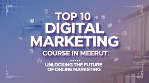 Top 10 Digital Marketing Course in Meerut: Unlocking the Future of Online Marketing