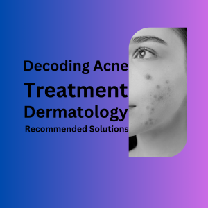 Decoding Acne: Dermatologist-Recommended Solutions