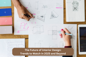 The Future of Interior Design: Trends to Watch in 2025 and Beyond