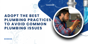 Adopt the Best Plumbing Practices to Avoid Common Plumbing Issues