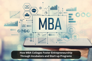 How MBA Colleges Foster Entrepreneurship Through Incubators and Start-up Programs