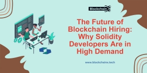 The Future of Blockchain Hiring: Why Solidity Developers Are in High Demand