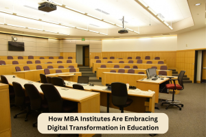 How MBA Institutes Are Embracing Digital Transformation in Education